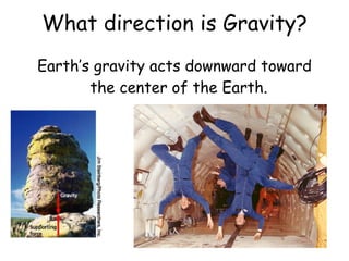 What direction is Gravity?
Earth’s gravity acts downward toward
the center of the Earth.
 