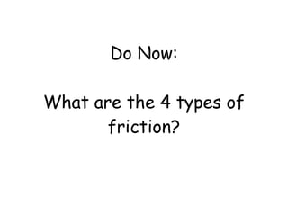 Do Now: What are the 4 types of friction? 