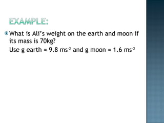 What is Ali’s weight on the earth and moon if its mass is 70kg? Use g earth = 9.8 ms -2  and g moon = 1.6 ms -2  