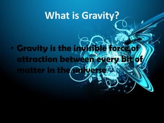 What is Gravity?

• Gravity is the invisible force of
  attraction between every bit of
  matter in the universe.
 
