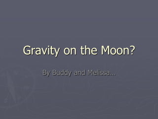 Gravity on the Moon?
   By Buddy and Melissa…
 