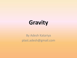 Gravity
By Adesh Katariya
plast.adesh@gmail.com
 