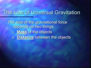 The Law of Universal Gravitation
The size of the gravitational force
depends on two things:
1. Mass of the objects
2. Distance between the objects
 