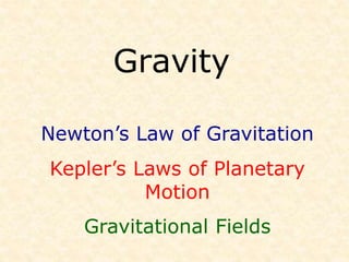 Gravity
Newton’s Law of Gravitation
Kepler’s Laws of Planetary
Motion
Gravitational Fields
 