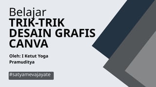 Belajar
TRIK-TRIK
DESAIN GRAFIS
CANVA
#satyamevajayate
Oleh: I Ketut Yoga
Pramuditya
 