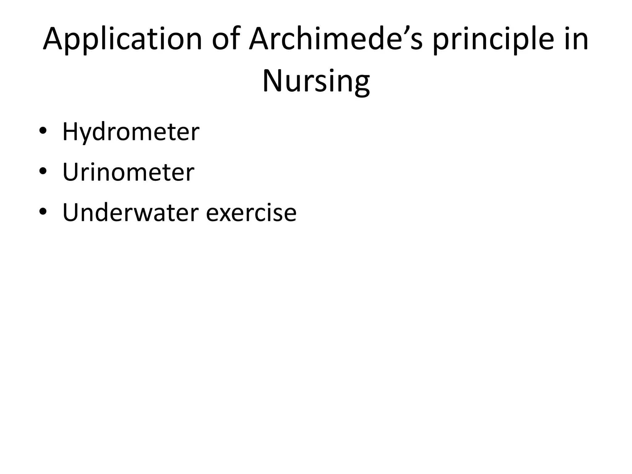 Application of Archimede’s principle in
Nursing
• Hydrometer
• Urinometer
• Underwater exercise
 