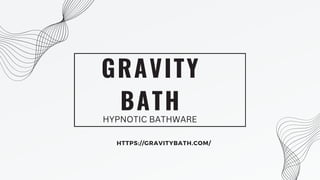GRAVITY
BATH
HTTPS://GRAVITYBATH.COM/
HYPNOTIC BATHWARE
 