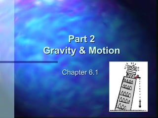 Part 2
Part 2
Gravity & Motion
Gravity & Motion
Chapter 6.1
Chapter 6.1
 
