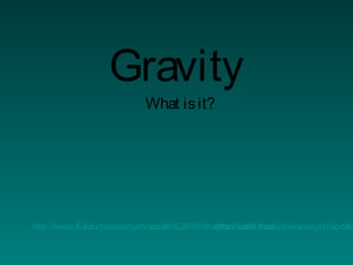 Gravity
What isit?
http://www.fi.edu/pieces/cych/apollo%2010/story/hoi/ball3.htmlhttp://www.fi.edu/pieces/cych/apollo
 