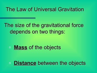 The size of the gravitational force depends on two things: Mass  of the objects Distance  between the objects The Law of Universal Gravitation 