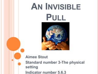 An Invisible Pull Aimee Stout Standard number 3-The physical setting Indicator number 5.6.3 
