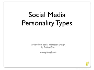 Social Media
Personality Types

   A view from Social Interaction Design
             by Adrian Chan

            www.gravity7.com
 