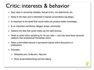 Critic: interests & behavior
 •   Sees value in correcting mistakes, factual errors, mis-statements, etc.

 •   Sticks to ...
