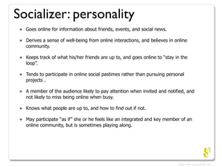 Socializer: personality
 •   Goes online for information about friends, events, and social news.

 •   Derives a sense of ...