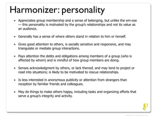 Harmonizer: personality
•   Appreciates group membership and a sense of belonging, but unlike the em-cee
    — this person...