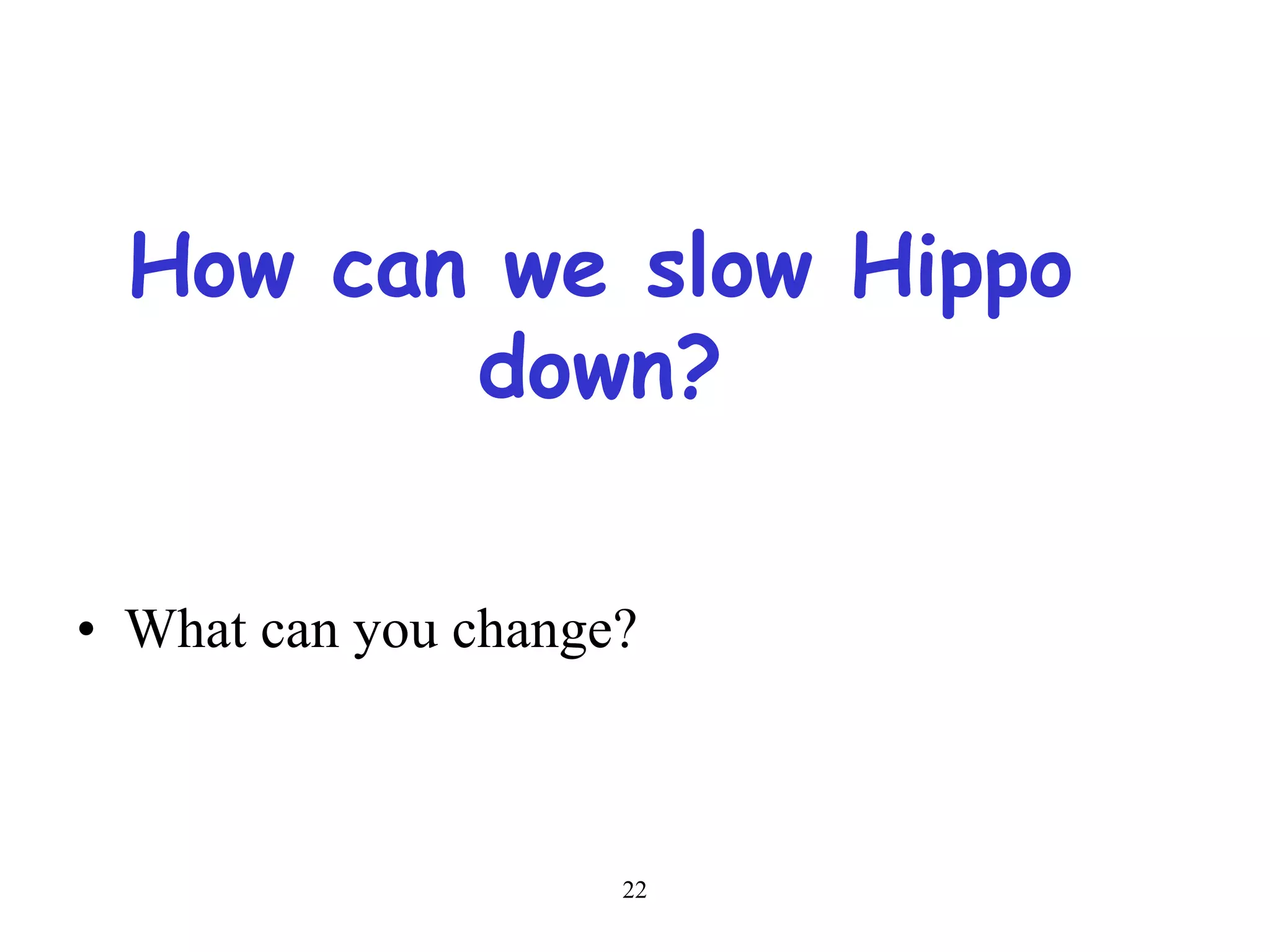22
How can we slow Hippo
down?
• What can you change?
 