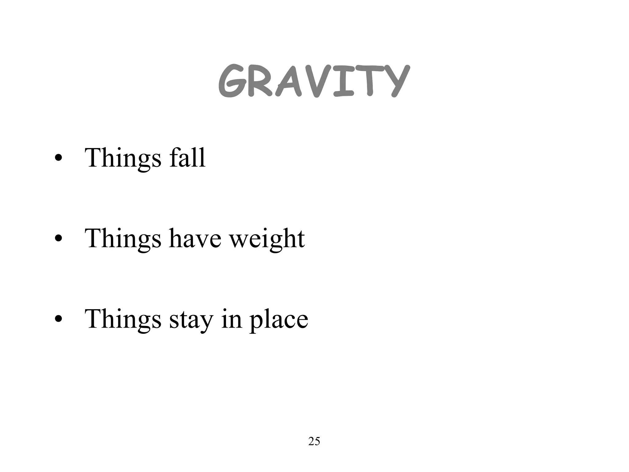 25
GRAVITY
• Things fall
• Things have weight
• Things stay in place
 