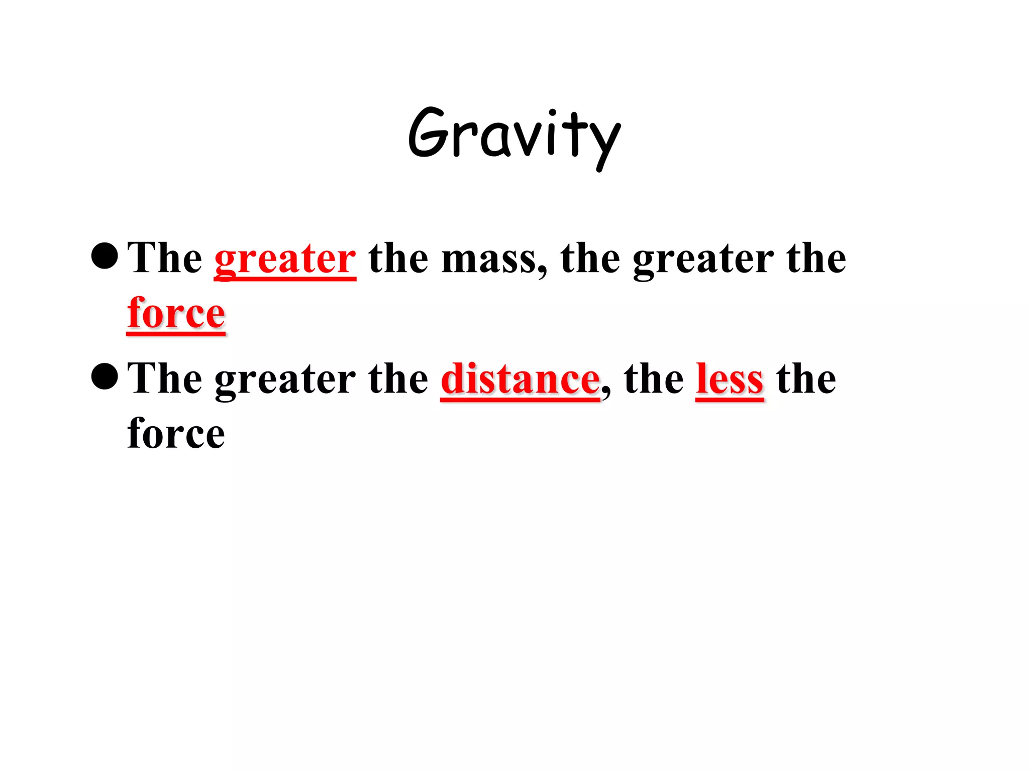Gravity
The greater the mass, the greater the
force
The greater the distance, the less the
force
 