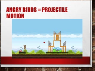 ANGRY BIRDS = PROJECTILE
MOTION
 