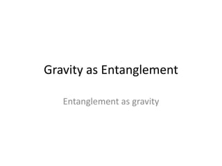 Gravity as Entanglement
Entanglement as gravity
1
 