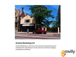 Gravity Marketing LLC Gravity Marketing is a business-to-business focused advertising and marketing firm specializing in results and sales-oriented campaigns, branding and marketing. 