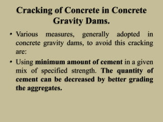 Cracking of Concrete in Concrete
Gravity Dams.
• Various measures, generally adopted in
concrete gravity dams, to avoid th...