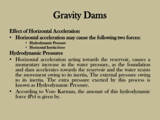 Gravity Dams
Effect of Horizontal Acceleration
• Horizontal acceleration may cause the following two forces:
• Hydrodynami...