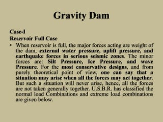 Gravity Dam
Case-I
Reservoir Full Case
• When reservoir is full, the major forces acting are weight of
the dam, external w...