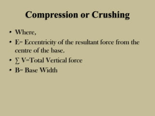 Compression or Crushing
• Where,
• E= Eccentricity of the resultant force from the
centre of the base.
• ∑ V=Total Vertica...