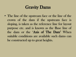 Gravity Dams
• The line of the upstream face or the line of the
crown of the dam if the upstream face is
sloping, is taken...