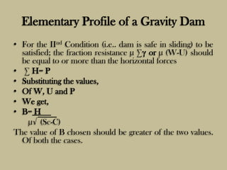 Elementary Profile of a Gravity Dam
• For the IInd Condition (i.e.. dam is safe in sliding) to be
satisfied; the fraction ...