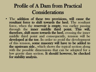 Profile of A Dam from Practical
Considerations
• The addition of these two provisions, will cause the
resultant force to s...