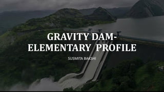 GRAVITY DAM-
ELEMENTARY PROFILE
SUSMITA BAKSHI
 