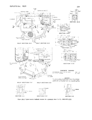 OUTLETS-Sec. lo-21 239
E/594000-- ] , ,)& 1 -’ 1
o/one ._ 1,
H A L F S E C T I O N D - D H A L F S E C T I O N E - E
Symmetr~coi a b o u t @
‘fq(&
-Tl
k---No chomfe!
S E C T I O N J - J
: - No chamfer
S E C T I O N H - H
CONCRETE FINISHES
Ail streomhned surface of ribs and columns ~40r UJ
A l l o t h e r rurfoces Q or~2
base piotes
N O T E S
The reference plane is 8’.6”upstreom of ox~s at @ of trashrock
structure at El 604500 wrth o slope of 0 172.1 -horn? to vert
Chamfer f’or tool al/exposed corners unless otherwse specihed
H A L F S E C T I O N F - F H A L F S E C T I O N G - G
To reference
S E C T I O N L - L S E C T I O N P - P SECTION K-K
reference
Figure 10-11. Typical concrete trashrack structure for a penstock (sheet 2 of 2). -288-D-3074 (2/2)
 