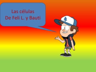 Las células
De Feli L. y Bauti
 