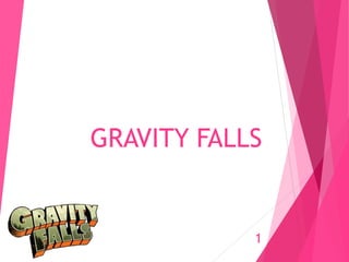 GRAVITY FALLS
1
 