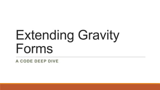 Extending Gravity
Forms
A CODE DEEP DIVE
 