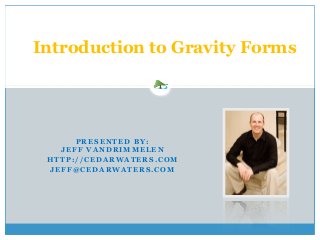  
PRESENTED BY:  
JEFF VANDRIMMELEN
HTTP://CEDARWATERS.COM
JEFF@CEDARWATERS.COM
 
Introduction to Gravity Forms
 