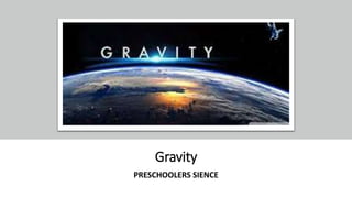 Gravity
PRESCHOOLERS SIENCE
 