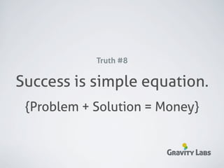 Truth #8

Success is simple equation.
 {Problem + Solution = Money}


                       Gravity Labs
 