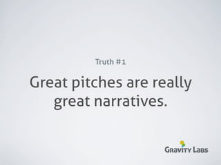 Truth #1

Great pitches are really
   great narratives.

                    Gravity Labs
 