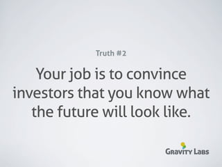 Truth #2

    Your job is to convince
investors that you know what
   the future will look like.

                       Gravity Labs
 
