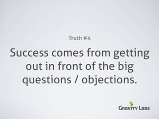 Truth #4

Success comes from getting
   out in front of the big
  questions / objections.

                     Gravity Labs
 