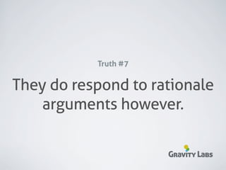 Truth #7

They do respond to rational
   arguments however.

                      Gravity Labs
 