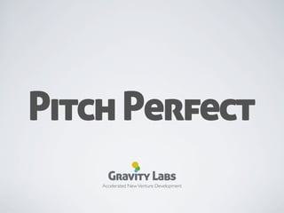 Pitch Perfect
      Gravity Labs
    Accelerated New Venture Development
 