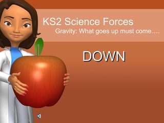 KS2 Science Forces
Gravity: What goes up must come….
DOWNDOWN
 