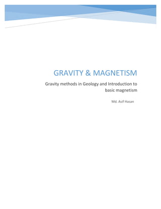 GRAVITY & MAGNETISM
Gravity methods in Geology and Introduction to
basic magnetism
Md. Asif Hasan
 
