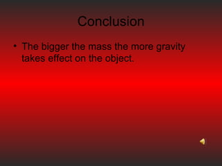 Conclusion The bigger the mass the more gravity takes effect on the object. 