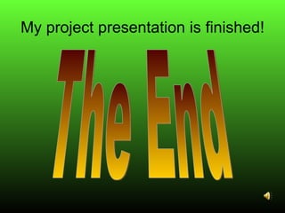 My project presentation is finished! The End 