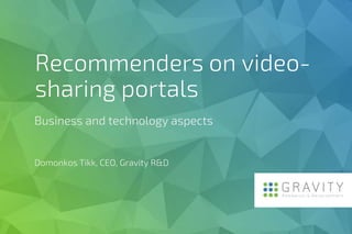 Recommenders on video-
sharing portals
Business and technology aspects
Domonkos Tikk, CEO, Gravity R&D
 